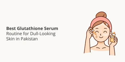 Best Glutathione Serum Routine for Dull-Looking Skin in Pakistan