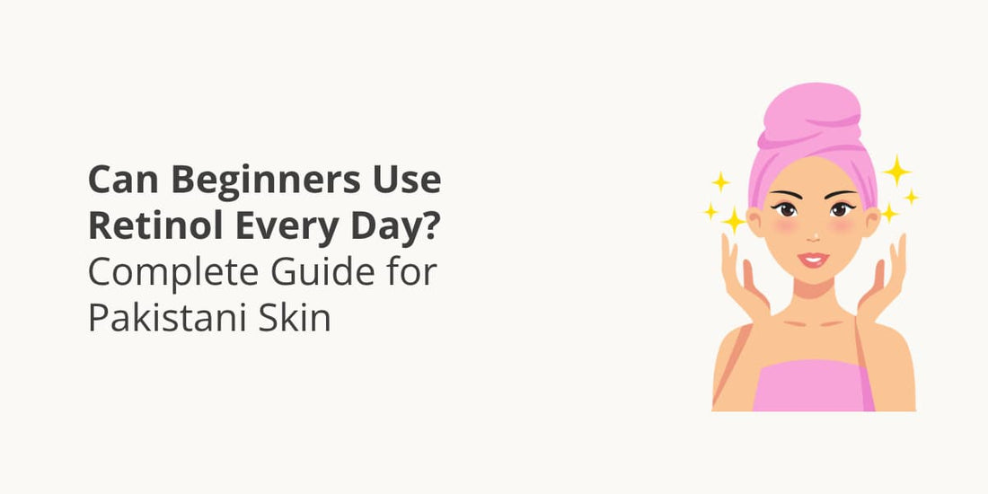 Can Beginners Use Retinol Every Day? Complete Guide for Pakistani Skin