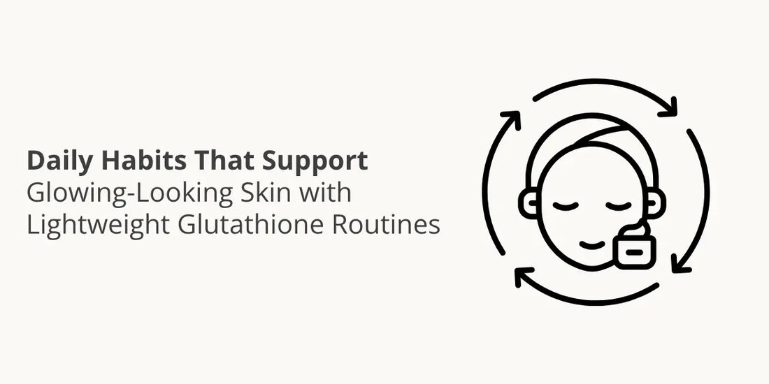 Daily Habits That Support Glowing-Looking Skin with Lightweight Glutathione Routines