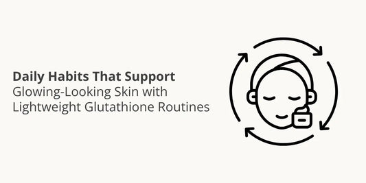 Daily Habits That Support Glowing-Looking Skin with Lightweight Glutathione Routines