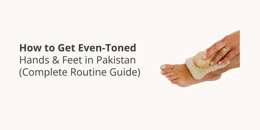 How to Get Even-Toned Hands & Feet in Pakistan (Complete Routine Guide)