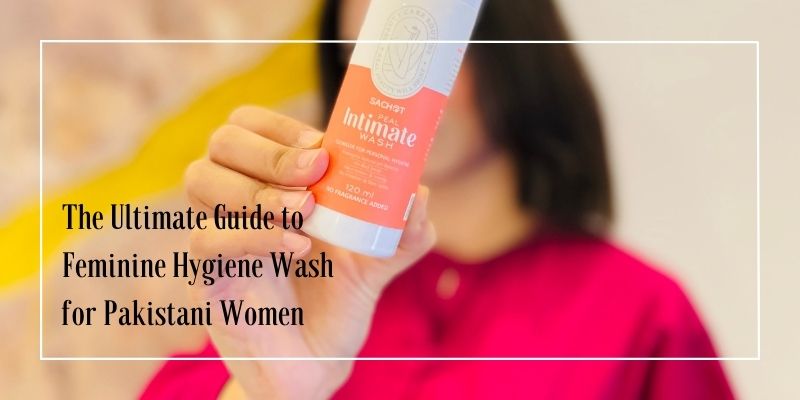 The Ultimate Guide to Feminine Hygiene Wash for Pakistani Women