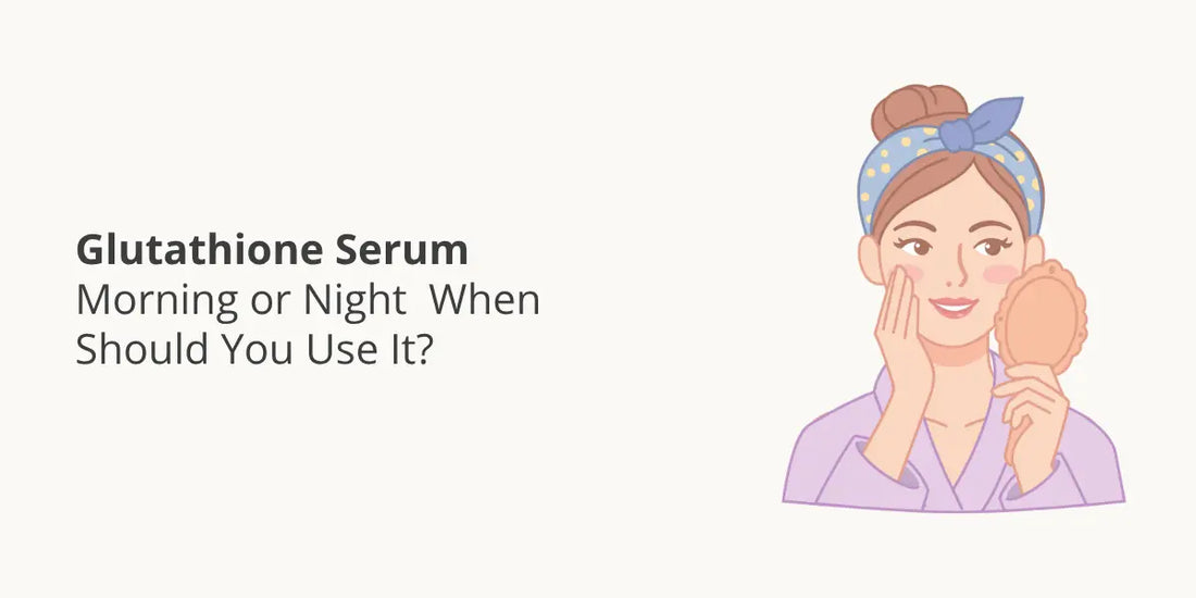 Glutathione Serum Morning or Night — When Should You Use It?