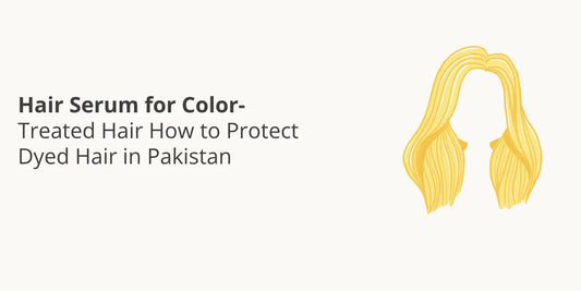 Hair Serum for Color-Treated Hair — How to Protect Dyed Hair in Pakistan