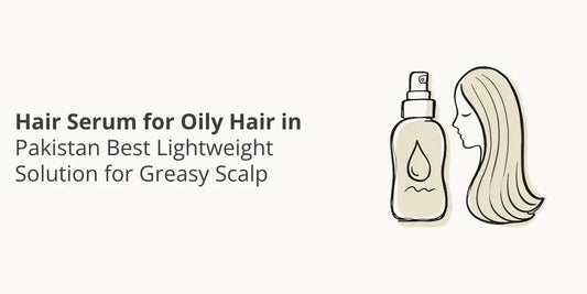 Hair Serum for Oily Hair in Pakistan — Best Lightweight Solution for Greasy Scalp