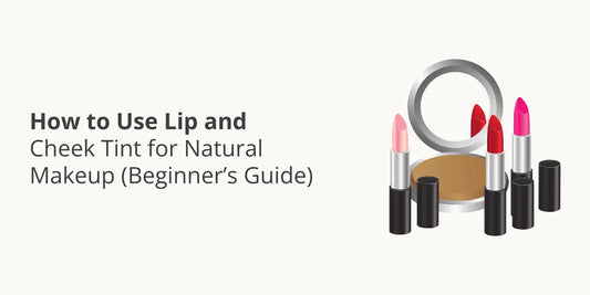 How to Use Lip and Cheek Tint for Natural Makeup (Beginner’s Guide)
