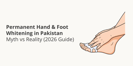 Permanent Hand & Foot Whitening in Pakistan — Myth vs Reality (2026 Guide)