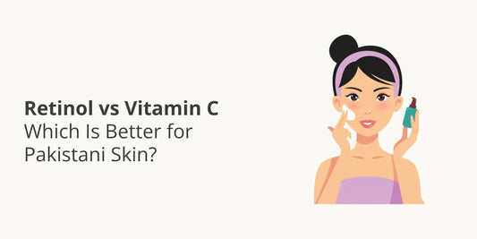 Retinol vs Vitamin C — Which Is Better for Pakistani Skin?