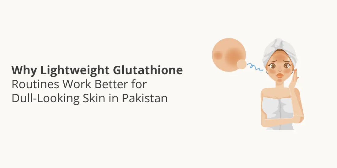 Why Lightweight Glutathione Routines Work Better for Dull-Looking Skin in Pakistan