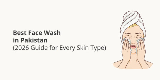 Best Face Wash in Pakistan (2026 Guide for Every Skin Type)