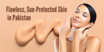Your One-Stop Solution for Flawless, Sun-Protected Skin in Pakistan