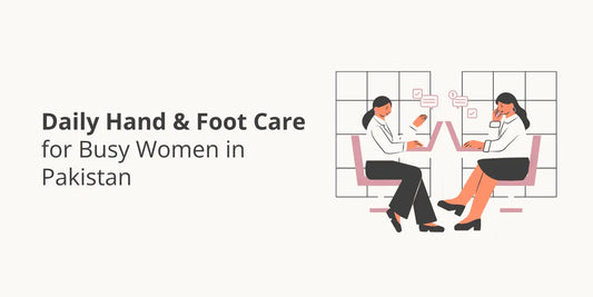 Daily Hand & Foot Care for Busy Women in Pakistan