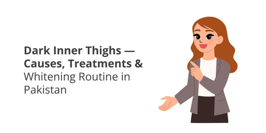 Inner Thigh Whitening in Pakistan — Causes, Creams & Complete Routine