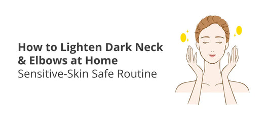 How to Lighten Dark Neck & Elbows at Home — Sensitive-Skin Safe Routine