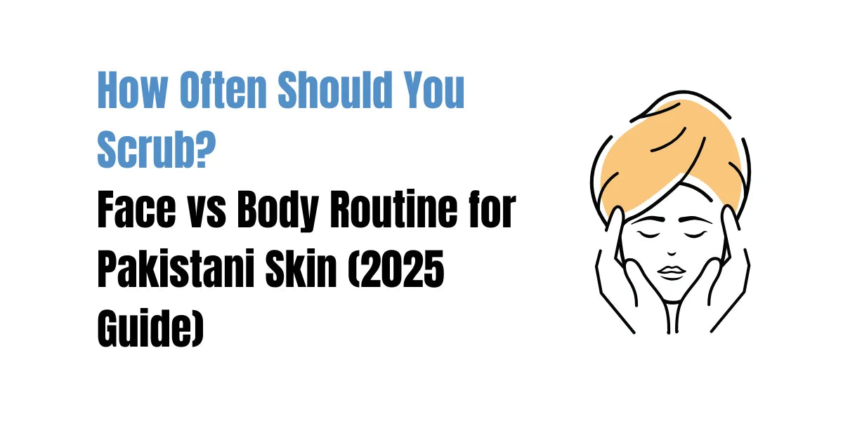How Often Should You Scrub? Face vs Body Routine for Pakistani Skin (2025 Guide)