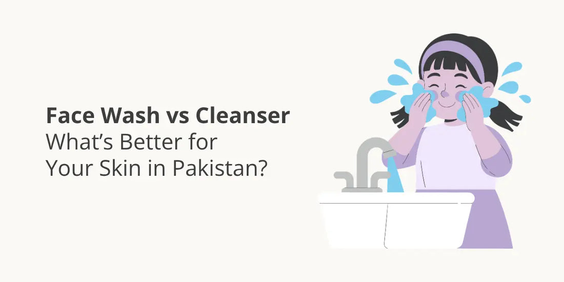 Face Wash vs Cleanser – What’s Better for Your Skin in Pakistan?