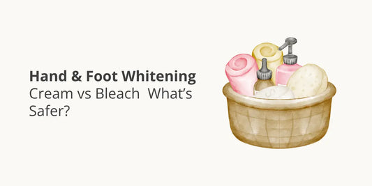 Hand & Foot Whitening Cream vs Bleach — What’s Safer?
