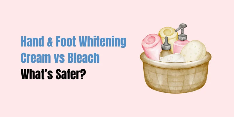 Hand & Foot Whitening Cream vs Bleach — What’s Safer?