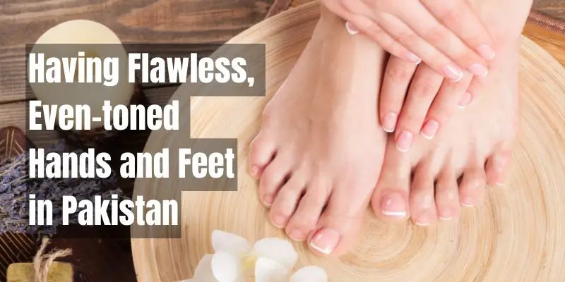 Having Flawless Even-toned Hands and Feet in Pakistan: A Guide to the Best Whitening Creams