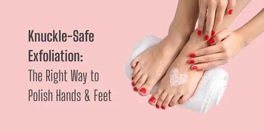 Knuckle-Safe Exfoliation: The Right Way to Polish Hands & Feet