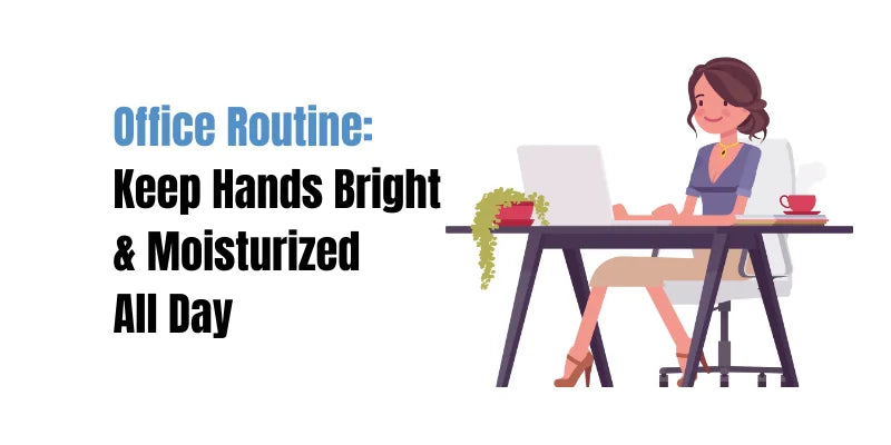 Office Routine: Keep Hands Bright & Moisturized All Day