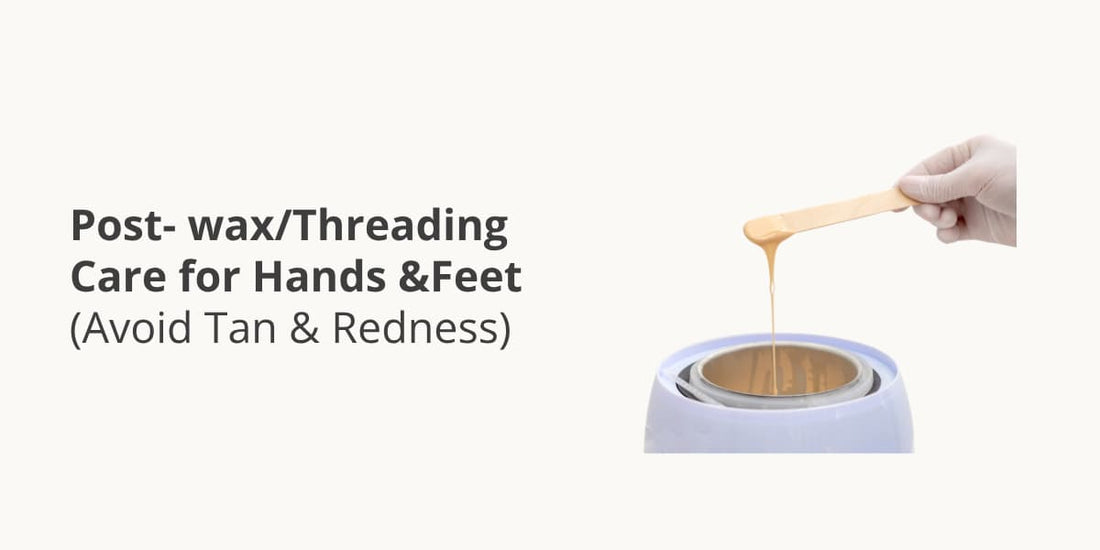 Post-Wax/Threading Care for Hands & Feet (Avoid Tan & Redness)