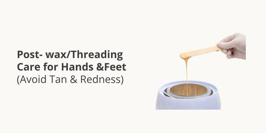 Post-Wax/Threading Care for Hands & Feet (Avoid Tan & Redness)