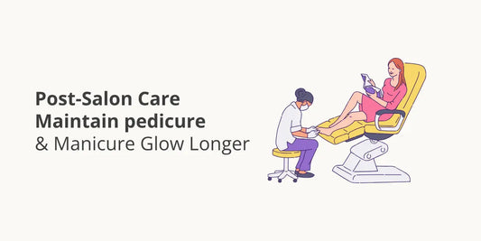 Post-Salon Care: Maintain Pedicure & Manicure Glow Longer
