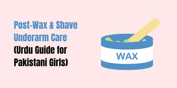 Post-wax and shave underarm care in Pakistan — Urdu guide with Peal Wash, SACHET Whitening Serum & Cream routine