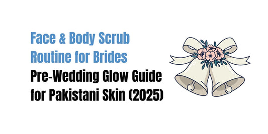 Face & Body Scrub Routine for Brides — Pre-Wedding Glow Guide for Pakistani Skin (2025)