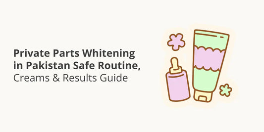 Private Parts Whitening in Pakistan — Safe Routine, Creams & Results Guide