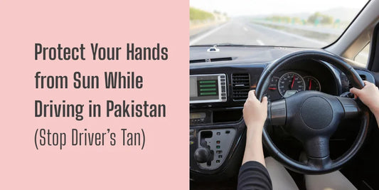 Protect Your Hands from Sun While Driving in Pakistan (Stop Driver’s Tan)