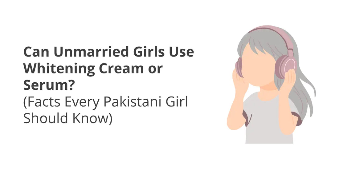 Can Unmarried Girls Use Whitening Cream? Safe Skincare Guide for Pakistani Girls