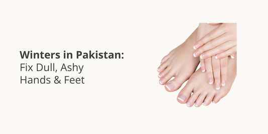 Winters in Pakistan: Fix Dull, Ashy Hands & Feet