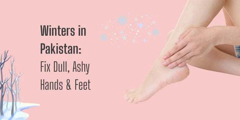 Winters in Pakistan: Fix Dull, Ashy Hands & Feet